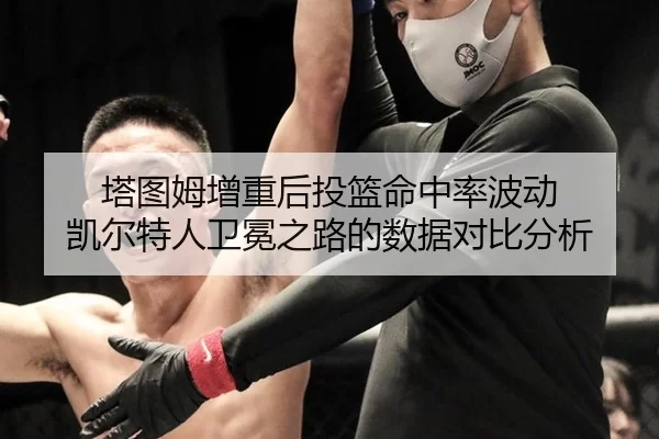 塔图姆增重后投篮命中率波动 凯尔特人卫冕之路的数据对比分析